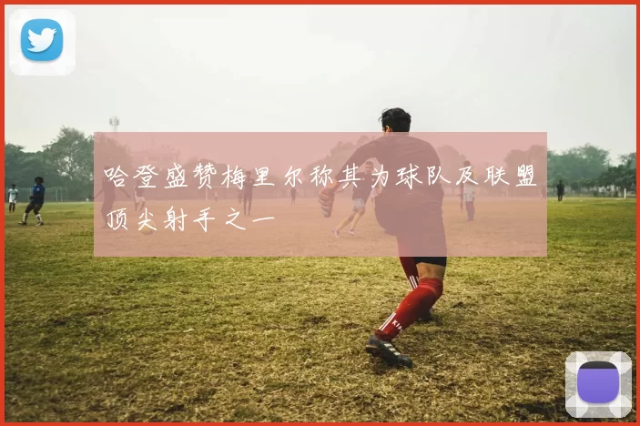 哈登盛赞梅里尔称其为球队及联盟顶尖射手之一