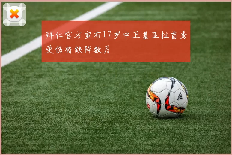 拜仁官方宣布17岁中卫基亚拉首秀受伤将缺阵数月