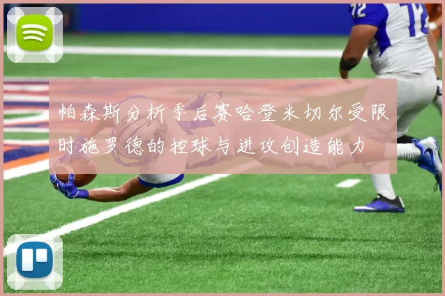 帕森斯分析季后赛哈登米切尔受限时施罗德的控球与进攻创造能力