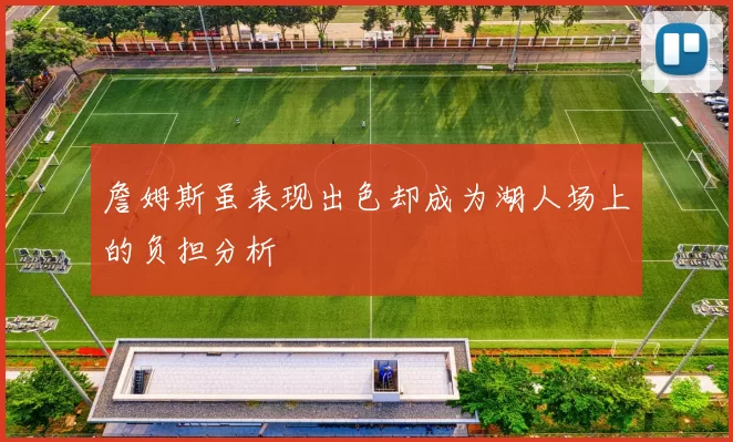 詹姆斯虽表现出色却成为湖人场上的负担分析