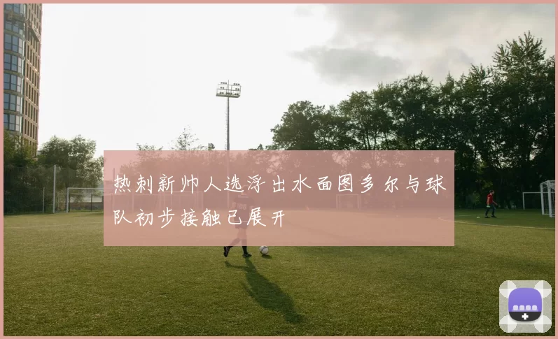 热刺新帅人选浮出水面图多尔与球队初步接触已展开
