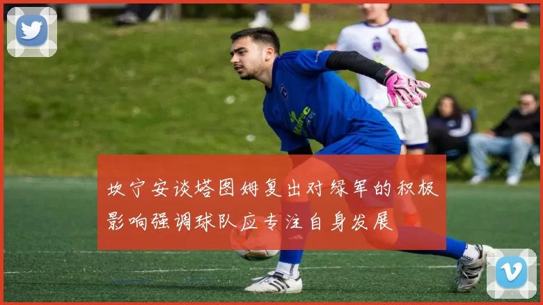 坎宁安谈塔图姆复出对绿军的积极影响强调球队应专注自身发展