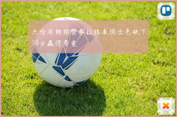 杰伦布朗称赞弗拉格表现出色砍下30分赢得尊重