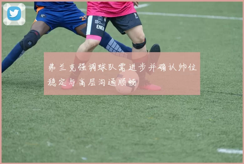 弗兰克强调球队需进步并确认帅位稳定与高层沟通顺畅