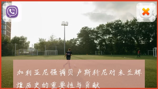加利亚尼强调贝卢斯科尼对米兰辉煌历史的重要性与贡献